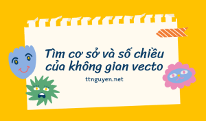 Tìm cơ sở và số chiều của không gian vecto - Bài tập & lời giải